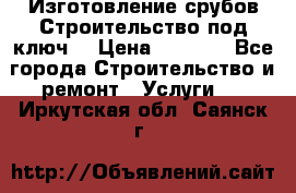Изготовление срубов.Строительство под ключ. › Цена ­ 8 000 - Все города Строительство и ремонт » Услуги   . Иркутская обл.,Саянск г.